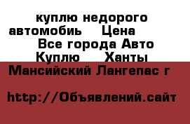 куплю недорого автомобиь  › Цена ­ 5-20000 - Все города Авто » Куплю   . Ханты-Мансийский,Лангепас г.
